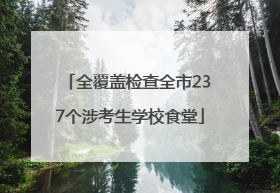 全覆盖检查全市237个涉考生学校食堂