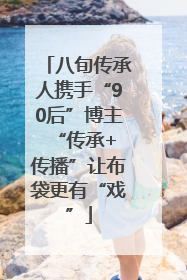八旬传承人携手“90后”博主 “传承+传播”让布袋更有“戏”