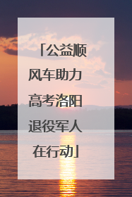 公益顺风车助力高考洛阳退役军人在行动