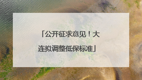 公开征求意见！大连拟调整低保标准