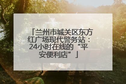 兰州市城关区东方红广场现代警务站：24小时在线的“平安便利店”