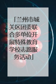 兰州市城关区团委联合多单位开展特殊教育学校志愿服务活动
