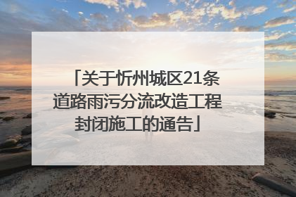 关于忻州城区21条道路雨污分流改造工程封闭施工的通告