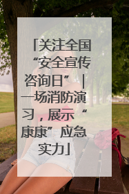 关注全国“安全宣传咨询日”｜一场消防演习，展示“康康”应急实力