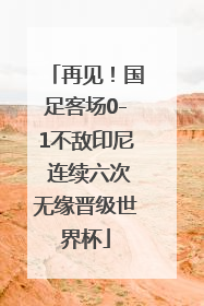 再见！国足客场0-1不敌印尼 连续六次无缘晋级世界杯