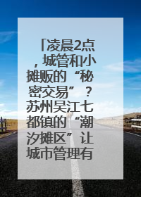 凌晨2点，城管和小摊贩的“秘密交易”？苏州吴江七都镇的“潮汐摊区”让城市管理有了人情味