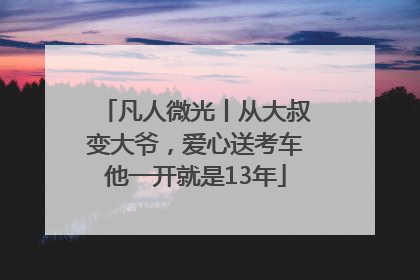 凡人微光丨从大叔变大爷，爱心送考车他一开就是13年