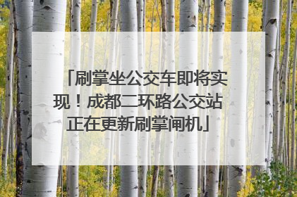 刷掌坐公交车即将实现！成都二环路公交站正在更新刷掌闸机