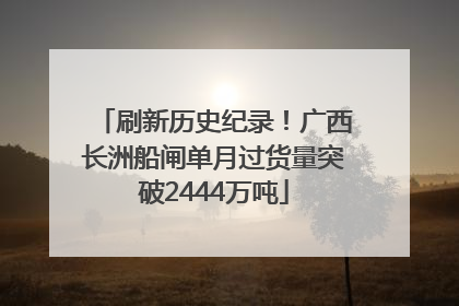 刷新历史纪录！广西长洲船闸单月过货量突破2444万吨