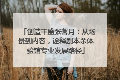 创造丰盛张馨月：从场景到内容，诠释剧本杀体验馆专业发展路径
