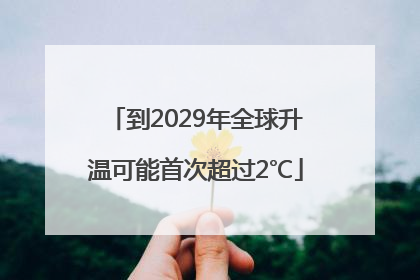 到2029年全球升温可能首次超过2℃