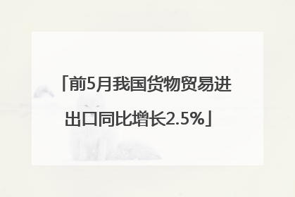前5月我国货物贸易进出口同比增长2.5%