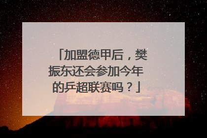 加盟德甲后，樊振东还会参加今年的乒超联赛吗？