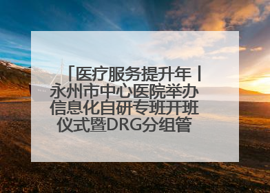 医疗服务提升年丨永州市中心医院举办信息化自研专班开班仪式暨DRG分组管理系统上线培训会