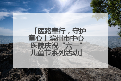 医路童行，守护童心丨滨州市中心医院庆祝“六一”儿童节系列活动