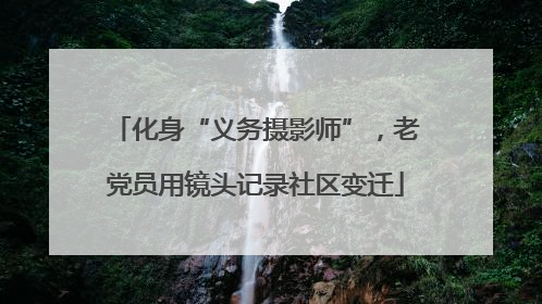 化身“义务摄影师”，老党员用镜头记录社区变迁