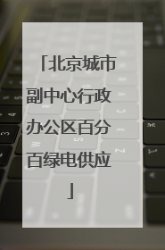 北京城市副中心行政办公区百分百绿电供应