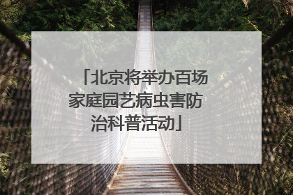 北京将举办百场家庭园艺病虫害防治科普活动