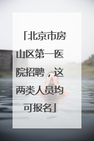北京市房山区第一医院招聘，这两类人员均可报名