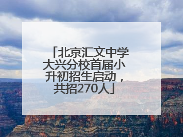 北京汇文中学大兴分校首届小升初招生启动，共招270人