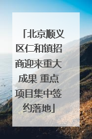 北京顺义区仁和镇招商迎来重大成果 重点项目集中签约落地