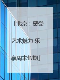 北京：感受艺术魅力 乐享周末假期