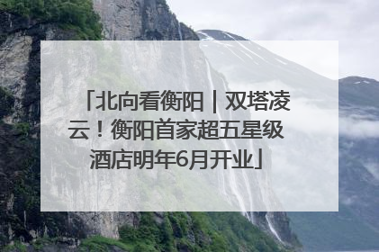 北向看衡阳｜双塔凌云！衡阳首家超五星级酒店明年6月开业
