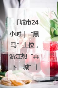 城市24小时｜“黑马”上位，浙江想“再下一城”