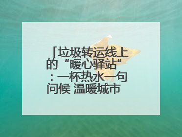 垃圾转运线上的“暖心驿站”：一杯热水一句问候 温暖城市“摆渡人”