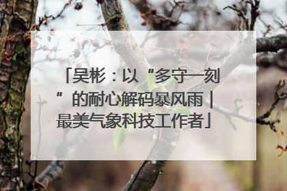 吴彬：以“多守一刻”的耐心解码暴风雨｜最美气象科技工作者