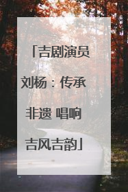 吉剧演员刘杨：传承非遗 唱响吉风吉韵
