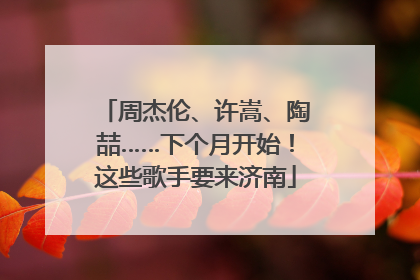 周杰伦、许嵩、陶喆……下个月开始！这些歌手要来济南