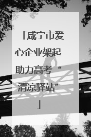 咸宁市爱心企业架起助力高考“清凉驿站”