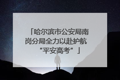 哈尔滨市公安局南岗分局全力以赴护航“平安高考”