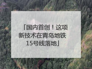 国内首创！这项新技术在青岛地铁15号线落地