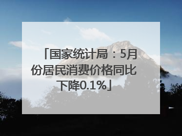 国家统计局：5月份居民消费价格同比下降0.1%