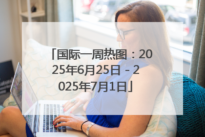 国际一周热图：2025年6月25日－2025年7月1日