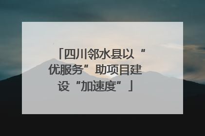 四川邻水县以“优服务”助项目建设“加速度”