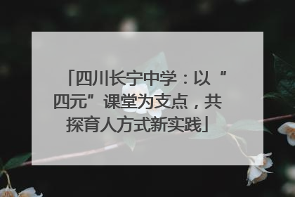 四川长宁中学：以“四元”课堂为支点，共探育人方式新实践
