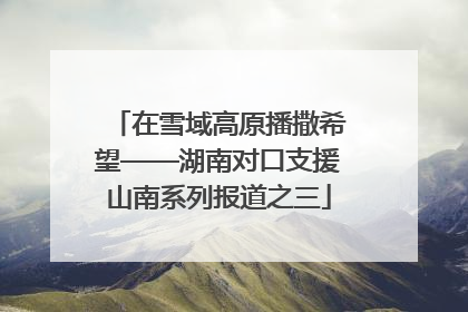 在雪域高原播撒希望——湖南对口支援山南系列报道之三