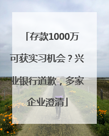 存款1000万可获实习机会？兴业银行道歉，多家企业澄清