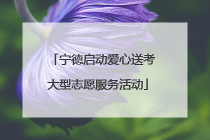 宁德启动爱心送考大型志愿服务活动