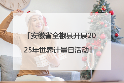 安徽省全椒县开展2025年世界计量日活动