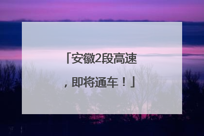 安徽2段高速，即将通车！