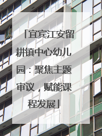 宜宾江安留耕镇中心幼儿园：聚焦主题审议，赋能课程发展