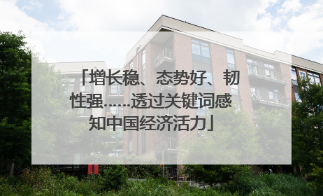 增长稳、态势好、韧性强……透过关键词感知中国经济活力
