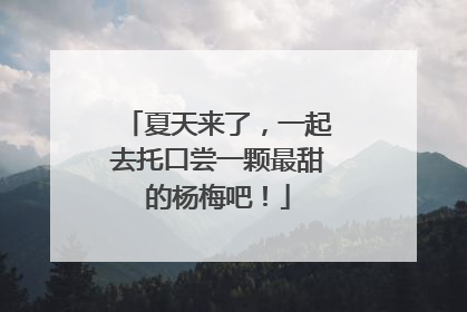 夏天来了，一起去托口尝一颗最甜的杨梅吧！