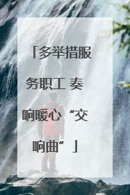 多举措服务职工 奏响暖心“交响曲”