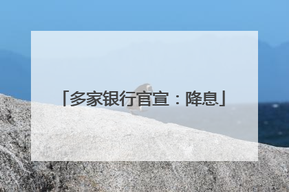 多家银行官宣：降息