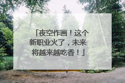 夜空作画！这个新职业火了，未来将越来越吃香！